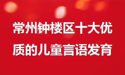常州钟楼区十大优质的儿童言语发育迟缓康复治疗机构名单榜首一览