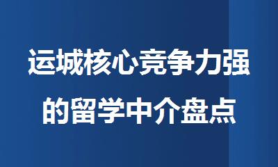 运城核心竞争力强的留学中介盘点