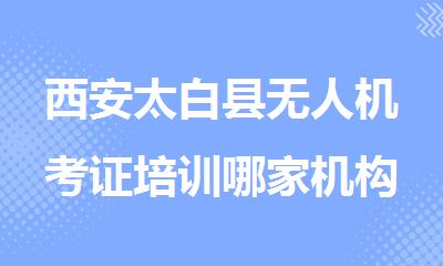 西安太白县无人机考证培训哪家机构好精选十大排行榜名单出炉