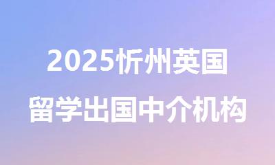 2025忻州英国留学出国中介机构排名