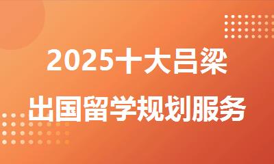 2025十大吕梁出国留学规划服务中介排名top榜一览