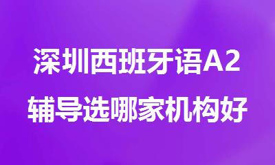 深圳西班牙语A2辅导选哪家机构好精选十大排行榜名单出炉