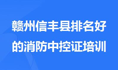 赣州信丰县排名好的消防中控证培训机构名单榜首一览