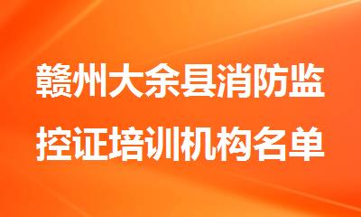 赣州大余县消防监控证培训机构名单榜首今日公布