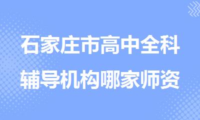 石家庄市高中全科辅导机构哪家师资靠谱