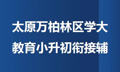 太原万柏林区学大教育小升初衔接辅导暑假班