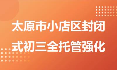 太原市小店区封闭式初三全托管强化集训辅导班