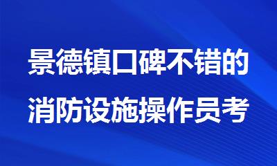 景德镇口碑不错的消防设施操作员考试培训机构名单榜首一览