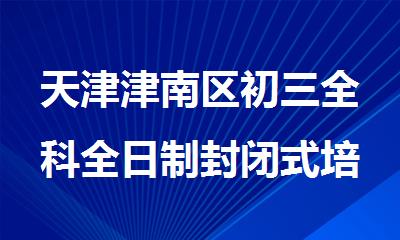 天津津南区初三全科全日制封闭式培训学校