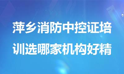 萍乡消防中控证培训选哪家机构好精选名单榜首一览