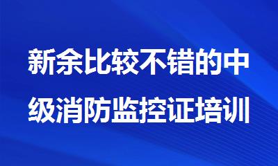新余比较不错的中级消防监控证培训机构名单榜首一览