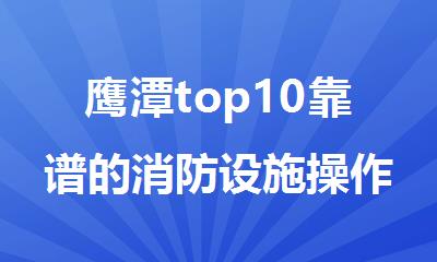 鹰潭top10靠谱的消防设施操作员培训机构名单榜首一览