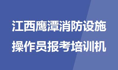 江西鹰潭消防设施操作员报考培训机构名单榜首一览