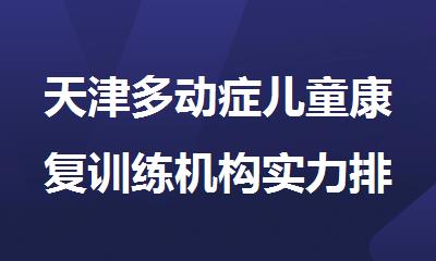 天津多动症儿童康复训练机构实力排名