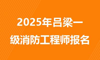 2025年吕梁一级消防工程师报名时间