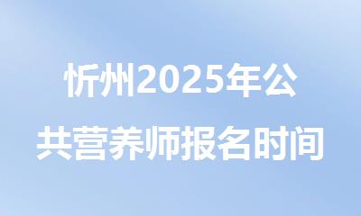 忻州2025年公共营养师报名时间已出炉