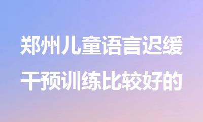 郑州儿童语言迟缓干预训练比较好的机构
