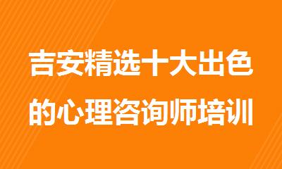 吉安精选十大出色的心理咨询师培训机构名单榜首公布