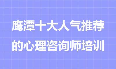 鹰潭十大人气推荐的心理咨询师培训机构名单榜首一览