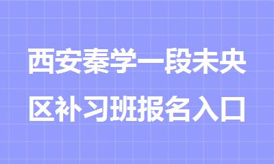 西安秦学一段未央区补习班报名入口在哪