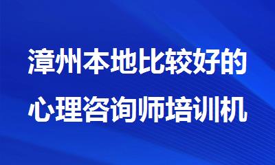 漳州本地比较好的心理咨询师培训机构精选名单榜首一览