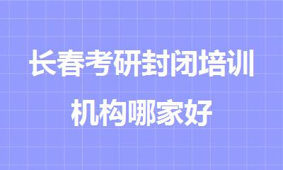 长春考研封闭培训机构哪家好