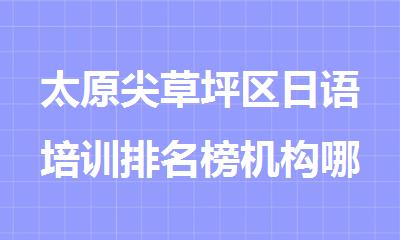 太原尖草坪区日语培训排名榜机构哪个比较好