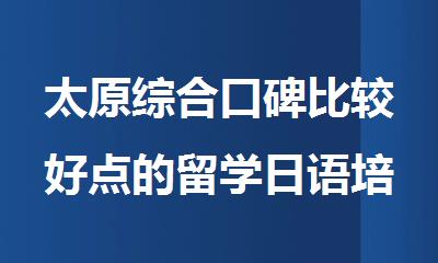 太原综合口碑比较好点的留学日语培训学校