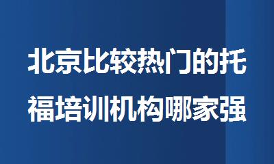 北京比较热门的托福培训机构哪家强