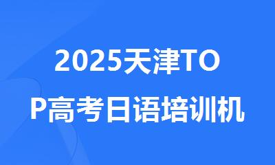 2025天津TOP高考日语培训机构实力排名一览