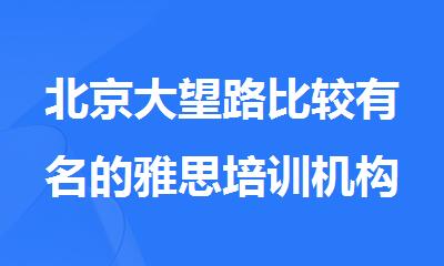 北京大望路比较有名的雅思培训机构是哪家