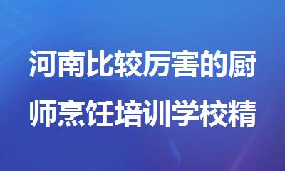 河南比较厉害的厨师烹饪培训学校精选推荐