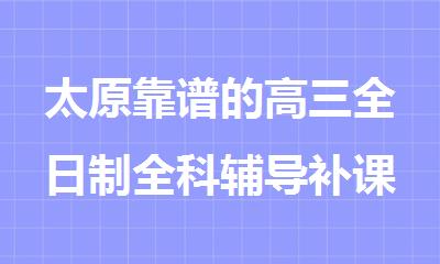 太原靠谱的高三全日制全科辅导补课机构汇总