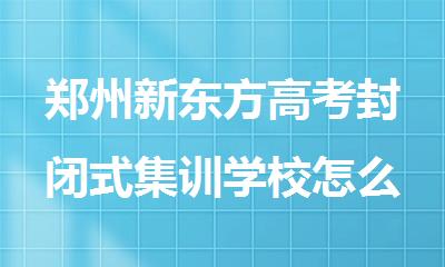 郑州新东方高考封闭式集训学校怎么收费