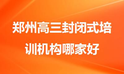 郑州高三封闭式培训机构哪家好