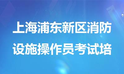 上海浦东新区消防设施操作员考试培训机构哪个比较好精选名单一览