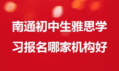 南通初中生雅思学习报名哪家机构好精选十大排行榜名单出炉