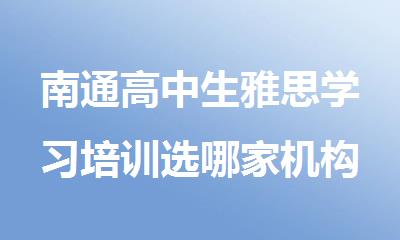 南通高中生雅思学习培训选哪家机构好精选名单榜首一览