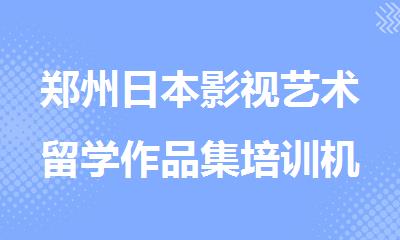 郑州日本影视艺术留学作品集培训机构排名top3