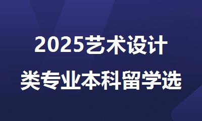 2025艺术设计类专业本科留学选郑州哪家机构