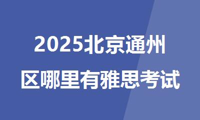 2025北京通州区哪里有雅思考试培训学校推荐