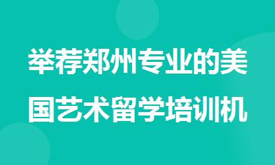 举荐郑州专业的美国艺术留学培训机构排行榜严选