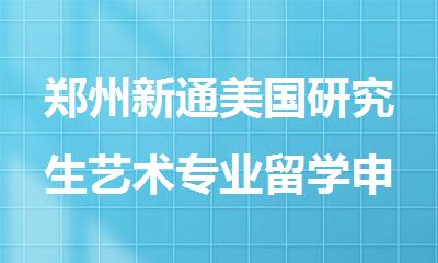 郑州新通美国研究生艺术专业留学申请解析