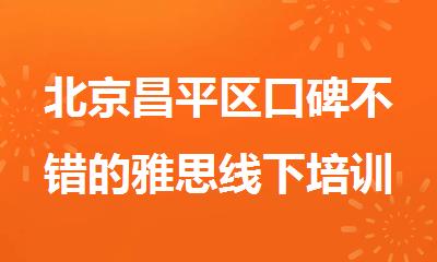北京昌平区口碑不错的雅思线下培训班哪个比较好