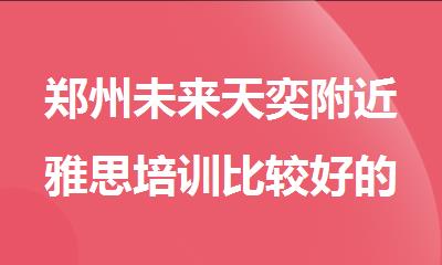 郑州未来天奕附近雅思培训比较好的机构