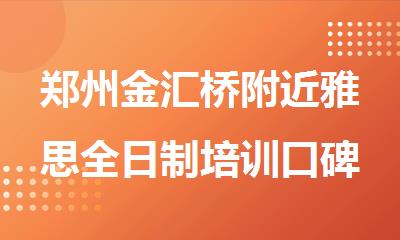 郑州金汇桥附近雅思全日制培训口碑好的机构