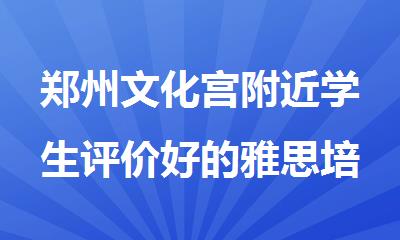 郑州文化宫附近学生评价好的雅思培训机构