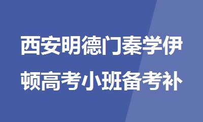 西安明德门秦学伊顿高考小班备考补课机构