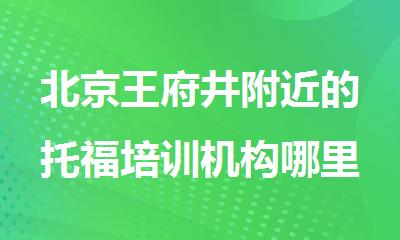 北京王府井附近的托福培训机构哪里比较好