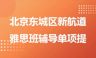 北京东城区新航道雅思班辅导单项提分班